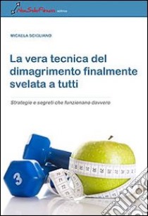 La vera tecnica del dimagrimento finalmente svelata a tutti. Strategie e segreti che funzionano davvero libro di Scigliano Micaela