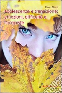 Adolescenza e transizione: emozioni, difficoltà e conquiste libro di Franci Chiara