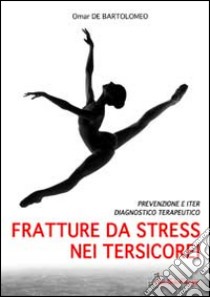 Fratture da stress nei tersicorei. Prevenzione e iter diagnostico terapeutico libro di De Bartolomeo Omar