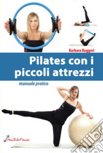 Pilates con i piccoli attrezzi. Manuale pratico libro di Ruggeri Barbara