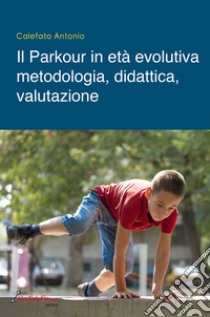 Il parkour in età evolutiva. Metodologia, didattica, valutazione libro di Calefato Antonio