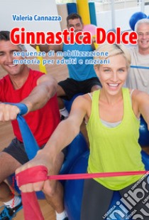 Ginnastica dolce. Sequenze di mobilizzazione motoria per adulti e anziani libro di Cannazza Valeria