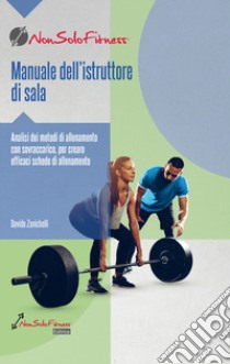 Manuale dell'istruttore di sala. Analisi dei metodi di allenamento con sovraccarico, per creare efficaci schede di allenamento libro di Zanichelli Davide