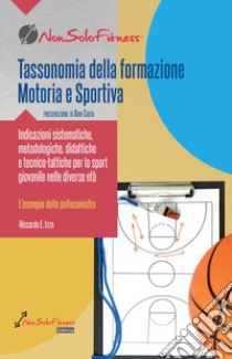 Tassonomia della formazione Motoria e Sportiva. Indicazioni sistematiche, metodologiche, didattiche e tecnico-tattiche per lo sport giovanile nelle diverse età libro di Izzo Riccardo E.