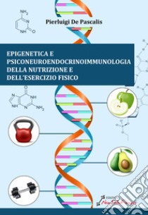 Epigenetica e Psiconeuroendocrinoimmunologia della nutrizione e dell'esercizio fisico libro di De Pascalis Pierluigi