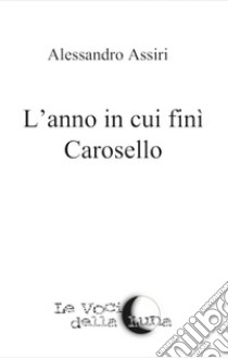 L'anno in cui fini Carosello libro di Assiri Alessandro