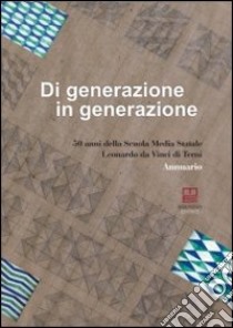 Di generazione in generazione. 50 anni della scuola media statale Leonardo da Vinci di Terni. Annuario libro di Chiassai M. Rita