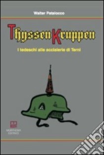 ThyssenKruppen. I tedeschi alle acciaierie di Terni libro di Patalocco Walter