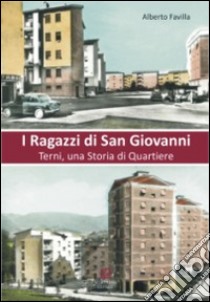 I ragazzi di San Giovanni. Terni, una storia del quartiere libro di Favilla Alberto