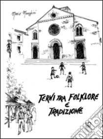 Terni tra folklore e tradizioni. Giochi, feste, superstizioni, fiabe, leggende, canti, balli, conte, filastrocche, scioglilingua, indovinelli, ninne nanne libro di Menghini Mario