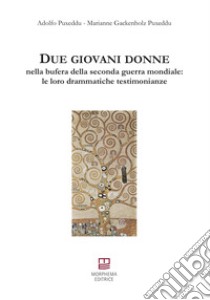 Due giovani donne nella bufera della seconda guerra mondiale: le loro drammatiche testimonianze libro di Puxeddu Adolfo; Gackenholz Puxeddu Marianne