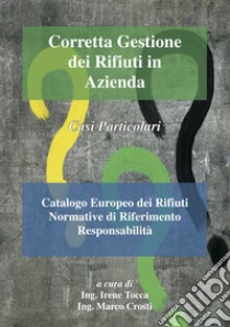 Corretta gestione dei rifiuti in azienda. Casi particolari. Catalogo europeo dei rifiuti. Normative di riferimento responsabilità libro di Tocca I. (cur.); Crosti M. (cur.)