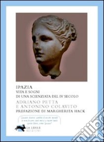 Ipazia. Vita e sogni di una scienziata del IV secolo libro di Petta Adriano; Colavito Antonino