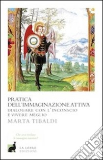 Pratica dell'immaginazione attiva. Dialogare con l'inconscio e vivere meglio libro di Tibaldi Marta