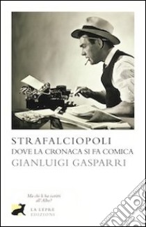 Strafalciopoli. Dove la cronaca si fa comica libro di Gasparri Gianluigi