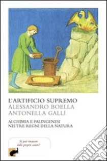 L'artificio supremo. Alchimia e palingenesi nei tre regni della natura libro di Boella Alessandro; Galli Antonella