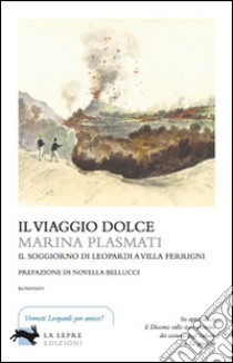 Il viaggio dolce. Il soggiorno di Leopardi a villa Ferrigni libro di Plasmati Marina