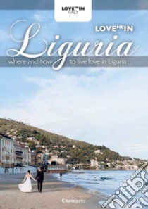 Love me in Liguria. Where and how to live love in Liguria libro