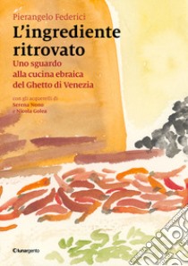 L'ingrediente ritrovato. Uno sguardo alla cucina ebraica del Ghetto di Venezia libro di Federici Pierangelo