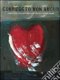 Correggio mon amour. Storia di storie della musica rock in una città della provincia emiliana. Con CD-ROM libro