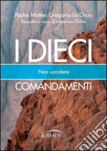 I dieci comandamenti. Non uccidere libro di La Grua Matteo; Tirrito A. (cur.)