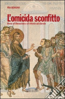 L'omicida sconfitto. Storie di liberazione e di vittoria sul diavolo libro di Benigno (Fra)