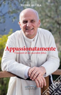 Appassionatamente. I racconti di un sacerdote felice libro di Aguila Pierre