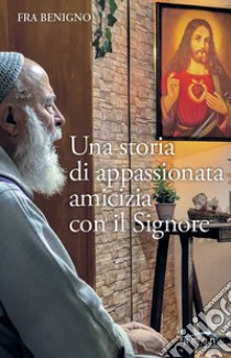 Una storia di appassionata amicizia con il Signore libro di Fra Benigno