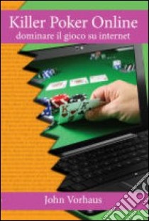 Killer poker on line. Dominare il gioco su internet libro di Vorhaus John