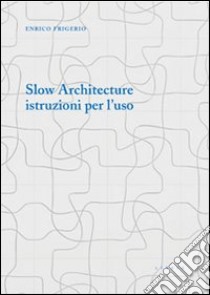 Slow architecture. Istruzioni per l'uso libro di Frigerio Enrico