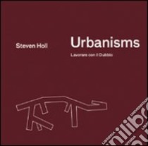 Urbanisms. Lavorare con il dubbio libro di Holl Steven; Polignano M. (cur.)