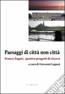Paesaggi di città non città. Franco Zagari, quattro progetti di ricerca libro di Laganà G. (cur.)