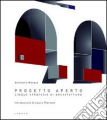 Progetto aperto. Cinque strategie di architettura. Ediz. illustrata libro di Monaco Antonello