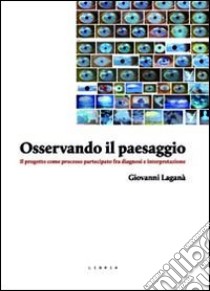 Osservando il paesaggio. Il progetto come processo partecipato fra diagnosi e partecipazione libro di Laganà Giovanni