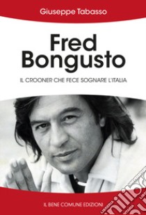 Fred Bongusto. Il crooner che fece sognare l'Italia libro di Tabasso Giuseppe