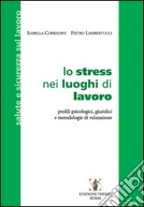 Lo stress nei luoghi di lavoro. Profili psicologici, giuridici e metodologie di valutazione libro di Corradini Isabella - Lambertucci Pietro