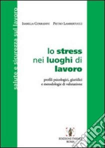 Lo stress nei luoghi di lavoro. Profili psicologici, giuridici e metodologie di valutazione libro di Corradini Isabella - Lambertucci Pietro