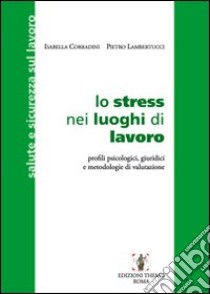 Lo stress nei luoghi di lavoro. Profili psicologici, giuridici e metodologie di valutazione libro di Corradini Isabella; Lambertucci Pietro