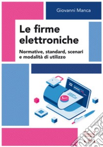 Le firme elettroniche. Normative, standard, scenari e modalità di utilizzo libro di Manca Giovanni