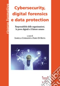 Cybersecurity, digital forensics e data protection. Responsabilità delle organizzazioni, le prove digitali e il fattore umano libro di Corradini I. (cur.); Di Resta F. (cur.)