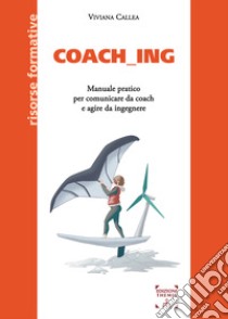 Coach_ing. Manuale pratico per comunicare da coach e agire da ingegnere libro di Callea Viviana