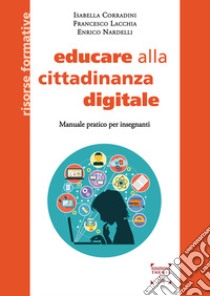 Educare alla cittadinanza digitale. Manuale pratico per insegnanti. Ediz. integrale libro di Corradini Isabella; Lacchia Francesco; Nardelli Enrico