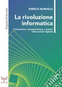 La rivoluzione informatica. Conoscenza, consapevolezza e potere nella società digitale libro di Nardelli Enrico