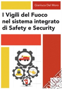 I Vigili del fuoco nel sistema integrato di safety e security libro di Del Moro Gianluca