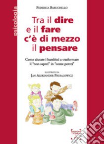 Tra il dire e il fare c'è di mezzo il pensare. Come aiutare i bambini a trasformare il «non saprei» in «come potrei» libro di Baruchello Federica