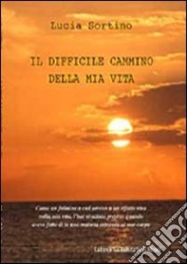 Il difficile cammino della mia vita libro di Sortino Lucia