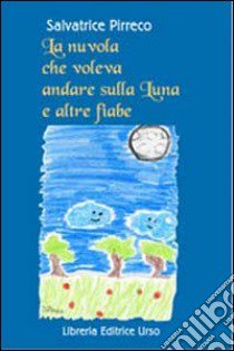 La nuvola che voleva andare sulla luna e altre fiabe. Desideri, sogni, gioie e tristezze raccontati da nuvole, stelle, monete e... libro di Pirreco Salvatrice