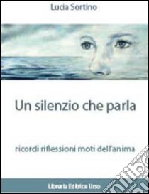 Un silenzio che parla ricordi. Riflessioni. Moti dell'anima libro di Sortino Lucia