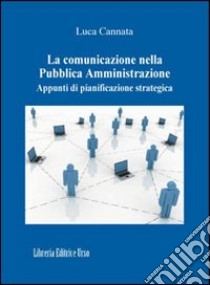 La comunicazione nella Pubblica Amministrazione. Appunti di pianificazione strategica libro di Cannata Luca