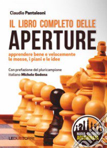 Il libro completo delle aperture. Apprendere bene e velocemente le mosse, i piani, le idee libro di Pantaleoni Claudio